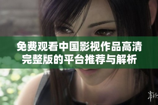 免费观看中国影视作品高清完整版的平台推荐与解析