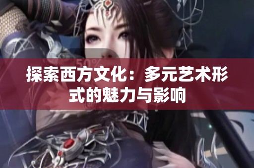 探索西方文化：多元艺术形式的魅力与影响