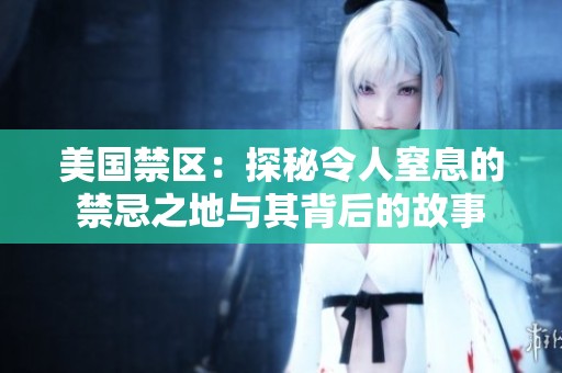 美国禁区：探秘令人窒息的禁忌之地与其背后的故事