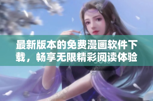 最新版本的免费漫画软件下载，畅享无限精彩阅读体验