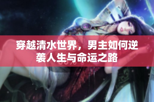 穿越清水世界，男主如何逆袭人生与命运之路
