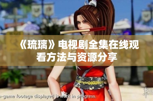 《琉璃》电视剧全集在线观看方法与资源分享
