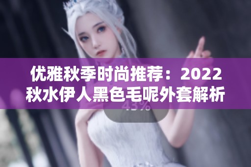 优雅秋季时尚推荐：2022秋水伊人黑色毛呢外套解析