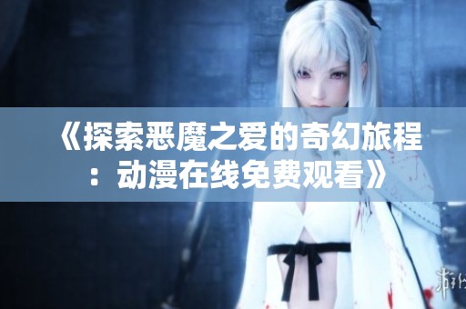 《探索恶魔之爱的奇幻旅程：动漫在线免费观看》