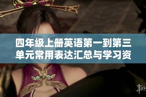 四年级上册英语第一到第三单元常用表达汇总与学习资源