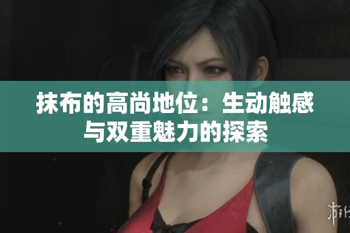抹布的高尚地位：生动触感与双重魅力的探索