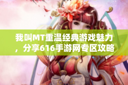 我叫MT重温经典游戏魅力，分享616手游网专区攻略与体验