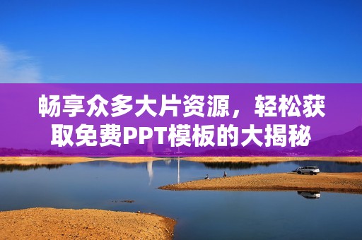 畅享众多大片资源，轻松获取免费PPT模板的大揭秘