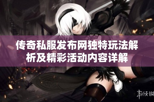 传奇私服发布网独特玩法解析及精彩活动内容详解