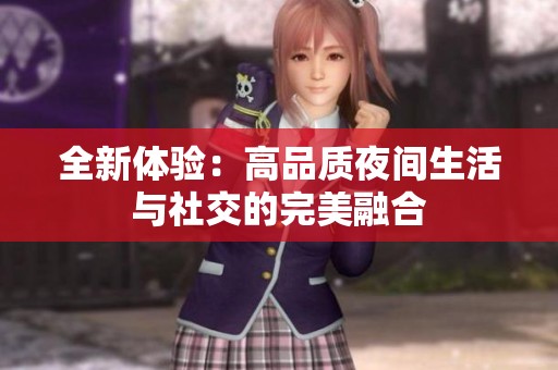 全新体验：高品质夜间生活与社交的完美融合