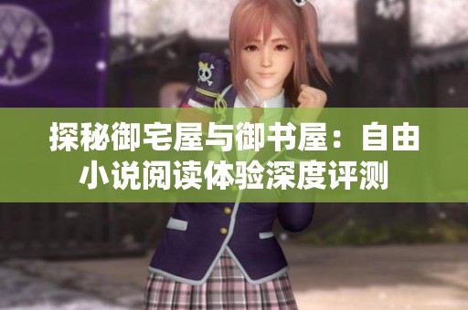 探秘御宅屋与御书屋：自由小说阅读体验深度评测
