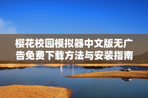 樱花校园模拟器中文版无广告免费下载方法与安装指南