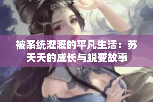 被系统灌溉的平凡生活：苏夭夭的成长与蜕变故事
