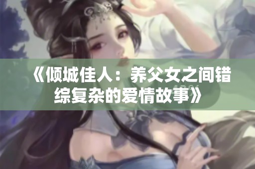 《倾城佳人：养父女之间错综复杂的爱情故事》