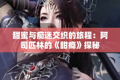 甜蜜与痴迷交织的旅程：阿司匹林的《甜瘾》探秘