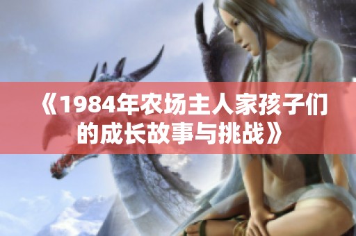 《1984年农场主人家孩子们的成长故事与挑战》