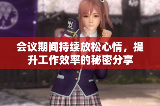 会议期间持续放松心情，提升工作效率的秘密分享