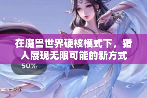 在魔兽世界硬核模式下，猎人展现无限可能的新方式