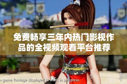 免费畅享三年内热门影视作品的全视频观看平台推荐