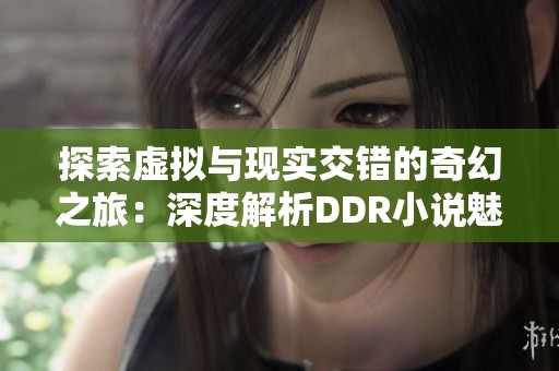 探索虚拟与现实交错的奇幻之旅：深度解析DDR小说魅力