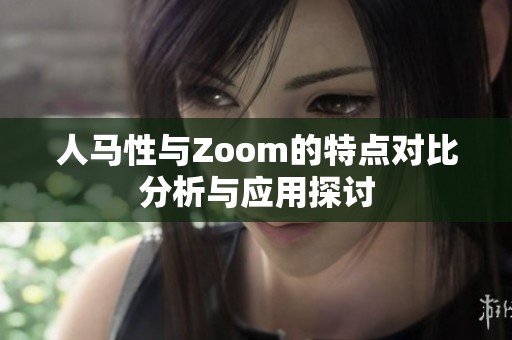 人马性与Zoom的特点对比分析与应用探讨