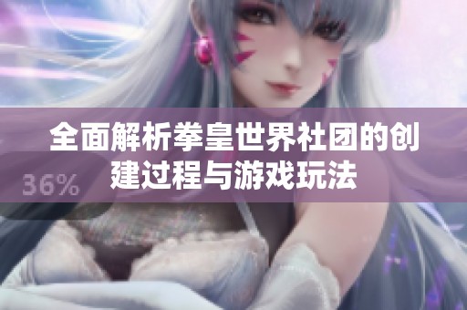 全面解析拳皇世界社团的创建过程与游戏玩法
