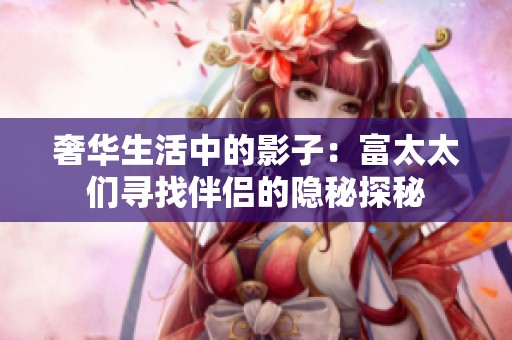 奢华生活中的影子：富太太们寻找伴侣的隐秘探秘