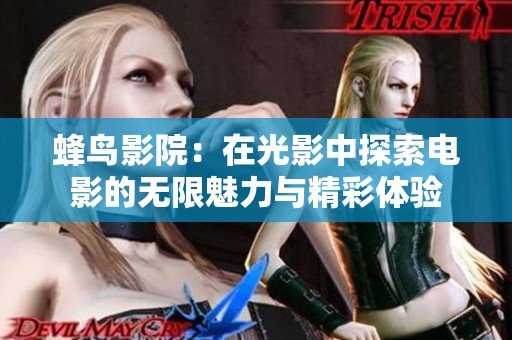 蜂鸟影院：在光影中探索电影的无限魅力与精彩体验