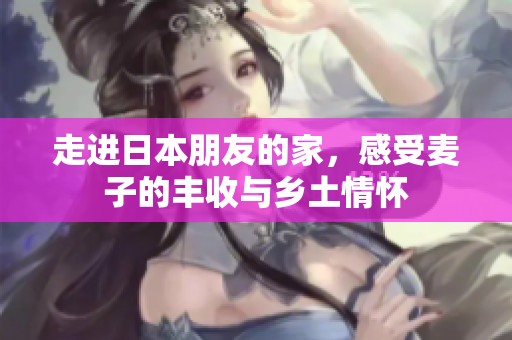 走进日本朋友的家，感受麦子的丰收与乡土情怀