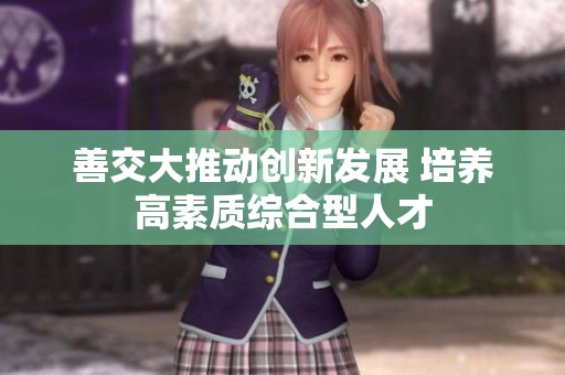 善交大推动创新发展 培养高素质综合型人才
