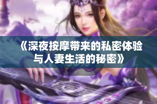 《深夜按摩带来的私密体验与人妻生活的秘密》