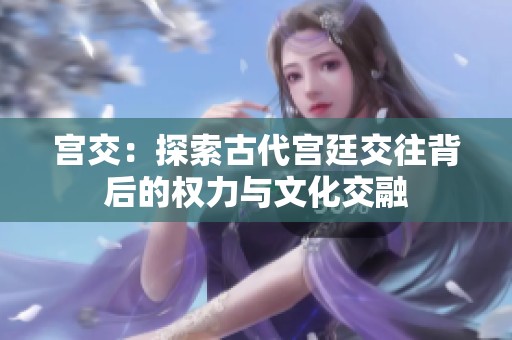 宫交：探索古代宫廷交往背后的权力与文化交融