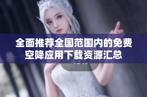 全面推荐全国范围内的免费空降应用下载资源汇总