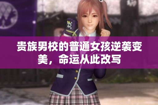 贵族男校的普通女孩逆袭变美，命运从此改写