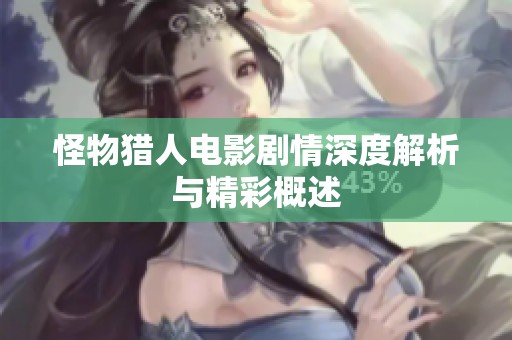 怪物猎人电影剧情深度解析与精彩概述
