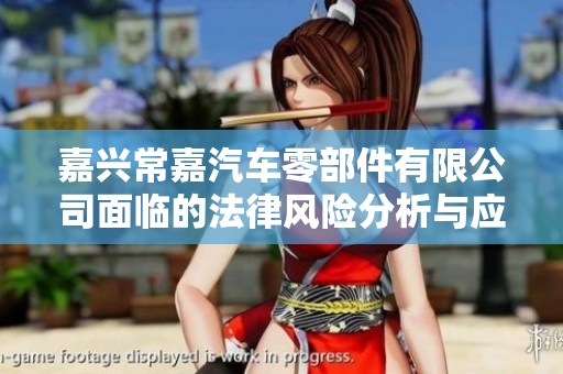 嘉兴常嘉汽车零部件有限公司面临的法律风险分析与应对措施