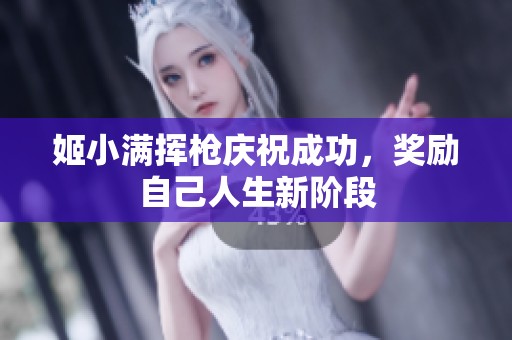 姬小满挥枪庆祝成功，奖励自己人生新阶段