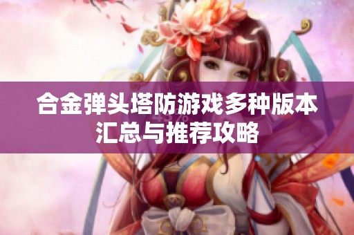 合金弹头塔防游戏多种版本汇总与推荐攻略