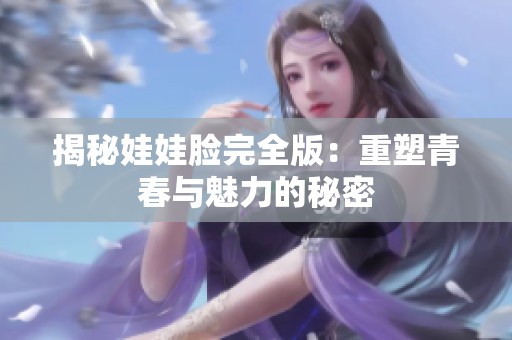 揭秘娃娃脸完全版：重塑青春与魅力的秘密