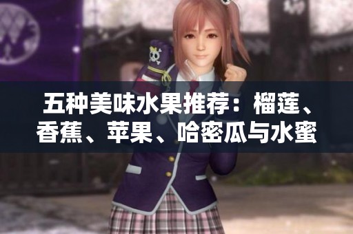 五种美味水果推荐：榴莲、香蕉、苹果、哈密瓜与水蜜桃的健康搭配