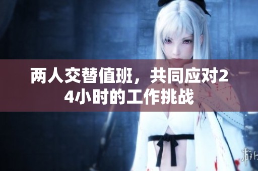 两人交替值班，共同应对24小时的工作挑战