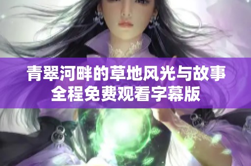 青翠河畔的草地风光与故事全程免费观看字幕版