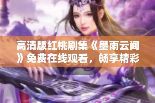 高清版红桃剧集《墨雨云间》免费在线观看，畅享精彩剧情