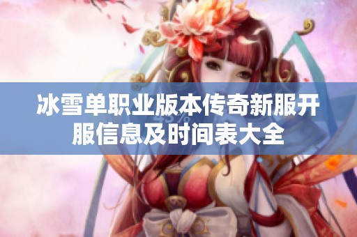冰雪单职业版本传奇新服开服信息及时间表大全