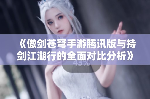 《傲剑苍穹手游腾讯版与持剑江湖行的全面对比分析》