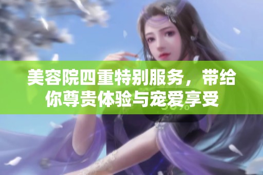 美容院四重特别服务，带给你尊贵体验与宠爱享受