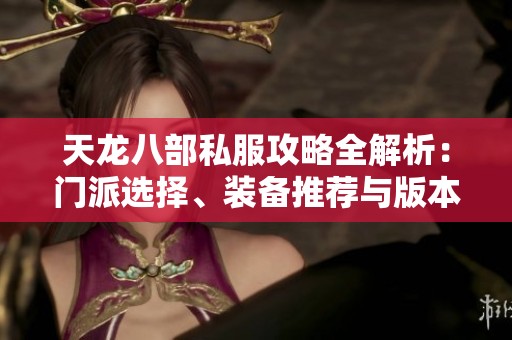 天龙八部私服攻略全解析：门派选择、装备推荐与版本介绍