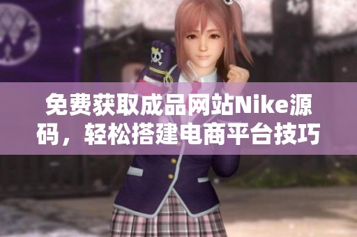 免费获取成品网站Nike源码，轻松搭建电商平台技巧分享