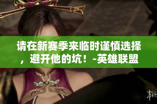 请在新赛季来临时谨慎选择，避开他的坑！-英雄联盟丨LPL