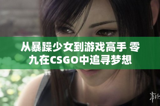 从暴躁少女到游戏高手 零九在CSGO中追寻梦想